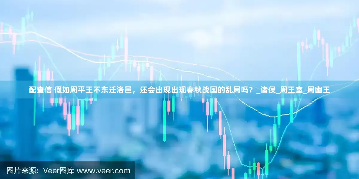 配查信 假如周平王不东迁洛邑，还会出现出现春秋战国的乱局吗？_诸侯_周王室_周幽王
