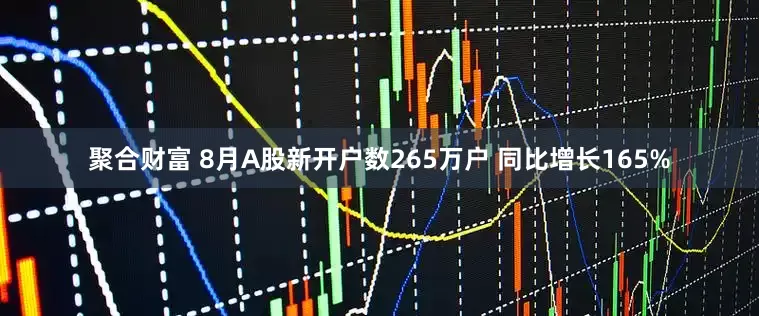 聚合财富 8月A股新开户数265万户 同比增长165%