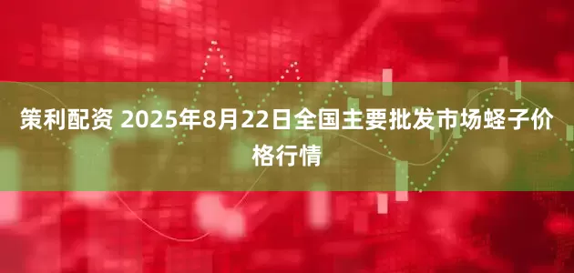 策利配资 2025年8月22日全国主要批发市场蛏子价格行情