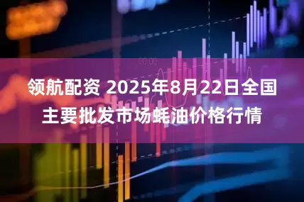 领航配资 2025年8月22日全国主要批发市场蚝油价格行情