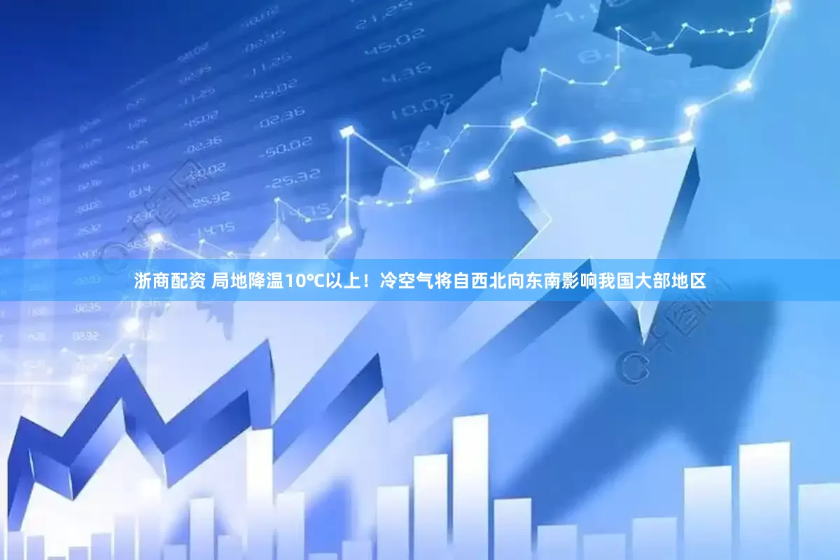 浙商配资 局地降温10℃以上！冷空气将自西北向东南影响我国大部地区