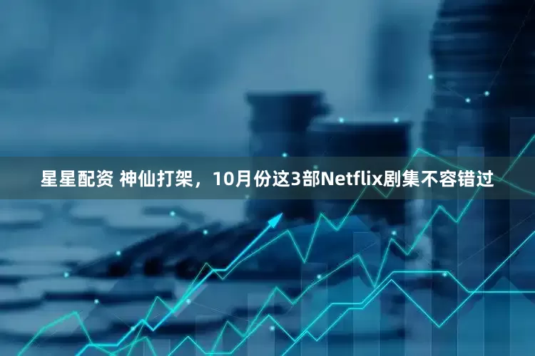 星星配资 神仙打架，10月份这3部Netflix剧集不容错过