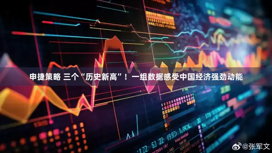 申捷策略 三个“历史新高”！一组数据感受中国经济强劲动能